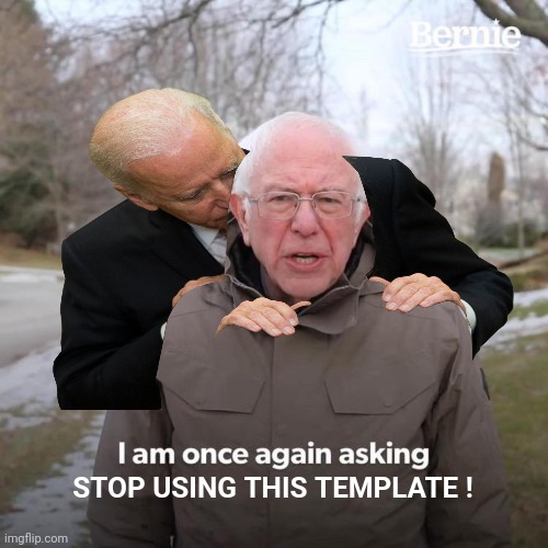 Bernie I Am Once Again Asking For Your Support Meme | STOP USING THIS TEMPLATE ! | image tagged in memes,bernie i am once again asking for your support | made w/ Imgflip meme maker