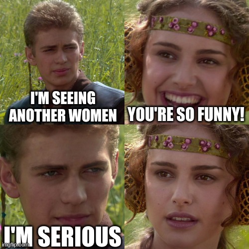 Anakin Padme 4 Panel | I'M SEEING ANOTHER WOMEN; YOU'RE SO FUNNY! I'M SERIOUS | image tagged in anakin padme 4 panel | made w/ Imgflip meme maker