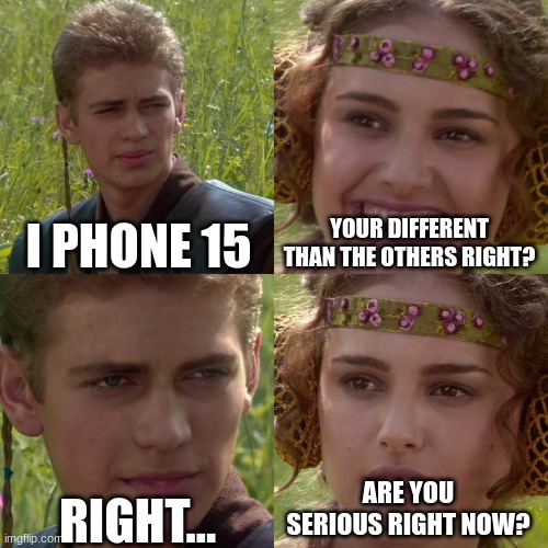 Anakin Padme 4 Panel | I PHONE 15; YOUR DIFFERENT THAN THE OTHERS RIGHT? ARE YOU SERIOUS RIGHT NOW? RIGHT... | image tagged in anakin padme 4 panel | made w/ Imgflip meme maker