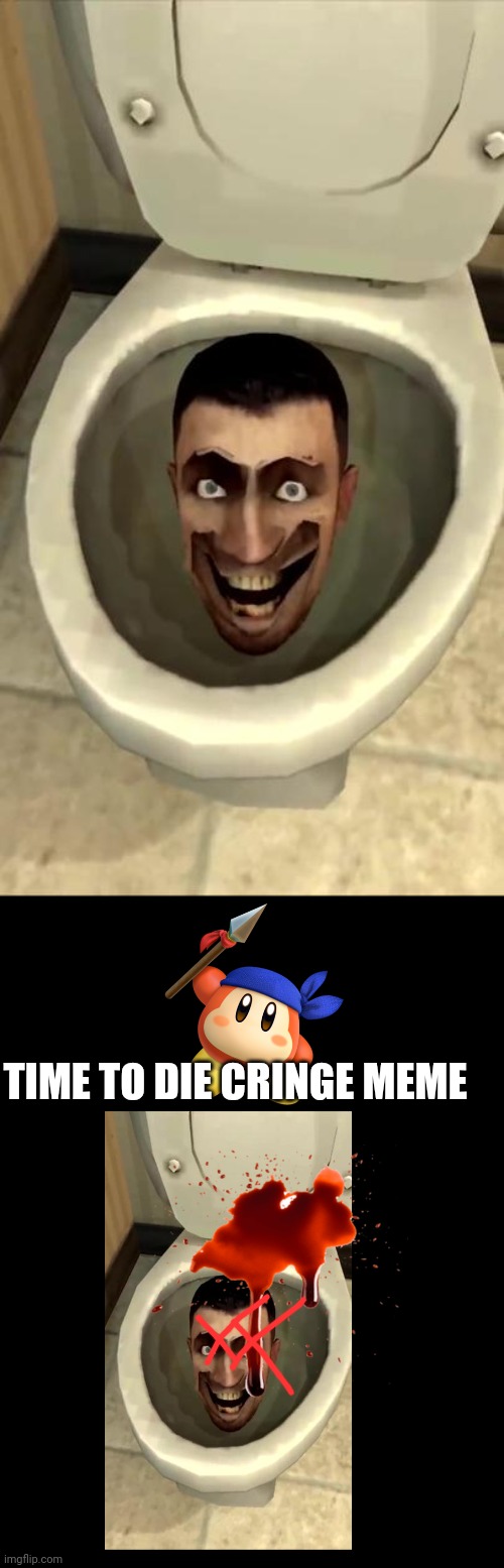 I killed skibidi toilet | TIME TO DIE CRINGE MEME | image tagged in skibidi toilet | made w/ Imgflip meme maker