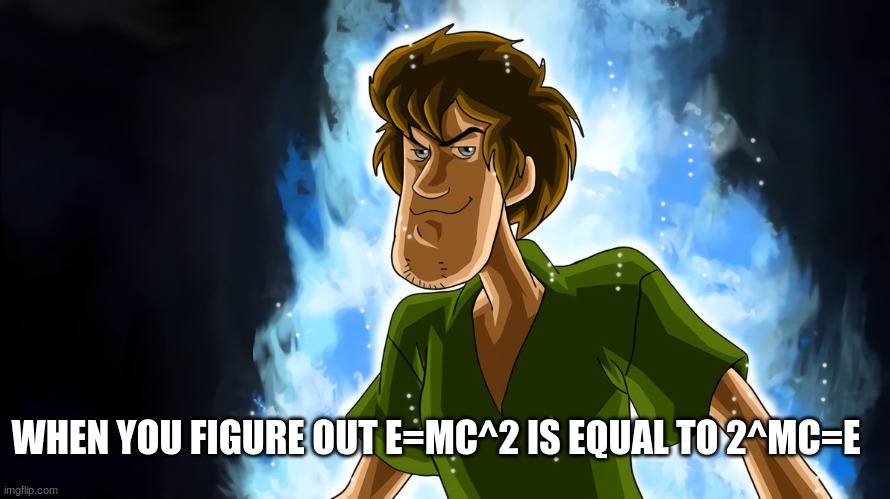 figuring out the impossible | WHEN YOU FIGURE OUT E=MC^2 IS EQUAL TO 2^MC=E | image tagged in ultra instinct shaggy | made w/ Imgflip meme maker