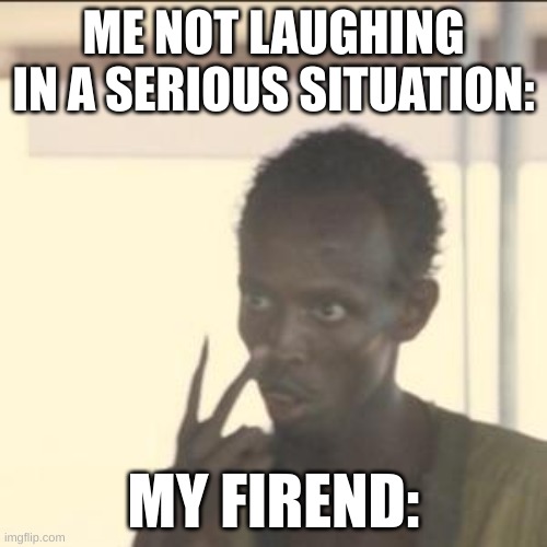 hehe | ME NOT LAUGHING IN A SERIOUS SITUATION:; MY FIREND: | image tagged in memes,look at me | made w/ Imgflip meme maker