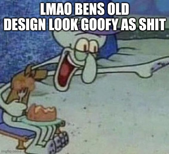 No I'm not showing you find it yourself | LMAO BENS OLD DESIGN LOOK GOOFY AS SHIT | image tagged in squidward point and laugh | made w/ Imgflip meme maker