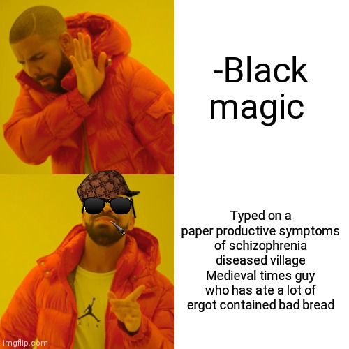 -And now this on are wheels! | -Black magic; Typed on a paper productive symptoms of schizophrenia diseased village Medieval times guy who has ate a lot of ergot contained bad bread | image tagged in memes,drake hotline bling,black friday,magician,medieval week,gollum schizophrenia | made w/ Imgflip meme maker