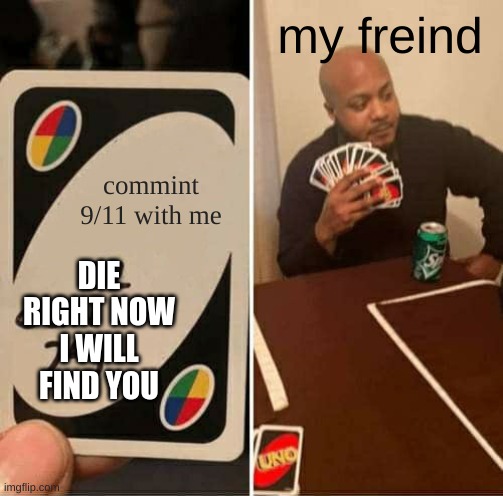 UNO Draw 25 Cards Meme | commint 9/11 with me my freind DIE RIGHT NOW I WILL FIND YOU | image tagged in memes,uno draw 25 cards | made w/ Imgflip meme maker