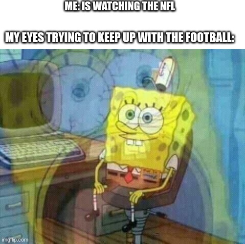 Its like a blur flying through the air, im always looking at the wrong guy | ME: IS WATCHING THE NFL; MY EYES TRYING TO KEEP UP WITH THE FOOTBALL: | image tagged in spongebob panic inside,internal screaming,nfl memes,certified bruh moment,oh wow are you actually reading these tags,relatable | made w/ Imgflip meme maker