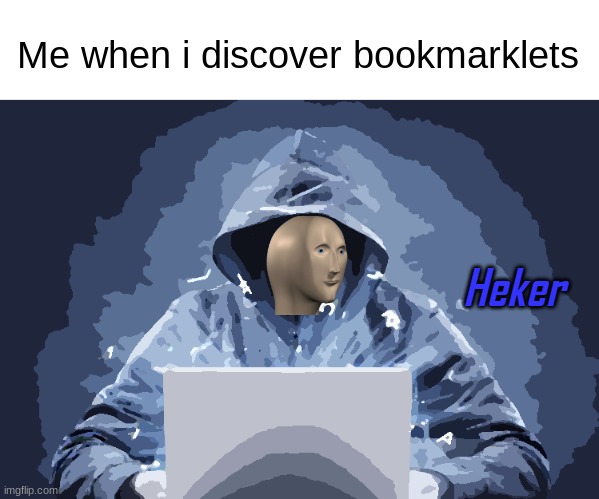 they're very useful | Me when i discover bookmarklets | image tagged in heker,hecker,memes,idk,congrats you found this tag | made w/ Imgflip meme maker