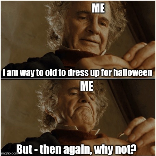 Then again, why not?? | ME; I am way to old to dress up for halloween; ME; But - then again, why not? | image tagged in bilbo - why shouldn t i keep it,halloween | made w/ Imgflip meme maker