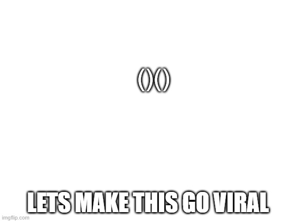 lets do it | ()(); LETS MAKE THIS GO VIRAL | image tagged in butt | made w/ Imgflip meme maker