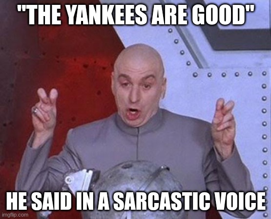 Dr Evil Laser Meme | "THE YANKEES ARE GOOD"; HE SAID IN A SARCASTIC VOICE | image tagged in memes,dr evil laser | made w/ Imgflip meme maker