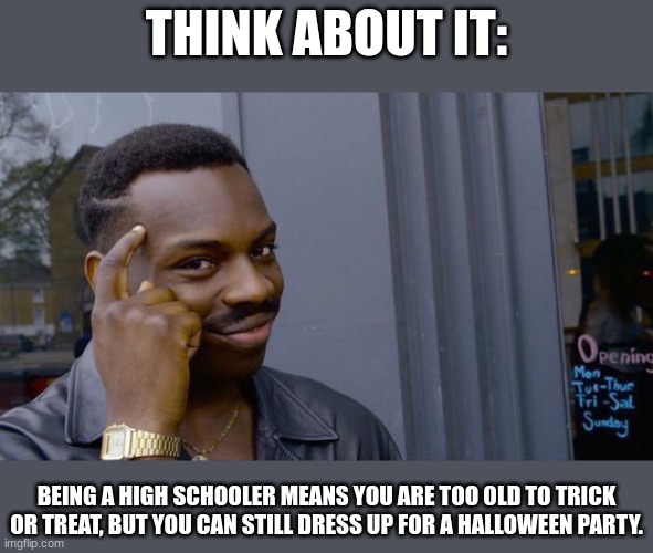Hishcol | THINK ABOUT IT:; BEING A HIGH SCHOOLER MEANS YOU ARE TOO OLD TO TRICK OR TREAT, BUT YOU CAN STILL DRESS UP FOR A HALLOWEEN PARTY. | image tagged in memes,roll safe think about it,halloween | made w/ Imgflip meme maker