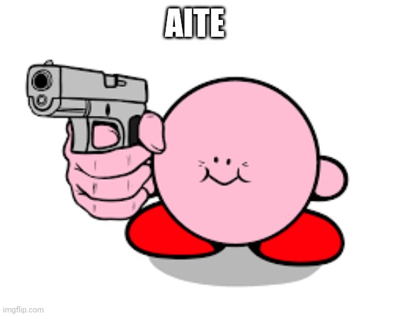 Kirby with a gun | AITE | image tagged in kirby with a gun | made w/ Imgflip meme maker