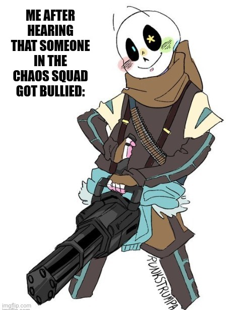 Ink Sans with a Machine Gun | ME AFTER HEARING THAT SOMEONE IN THE CHAOS SQUAD GOT BULLIED: | made w/ Imgflip meme maker