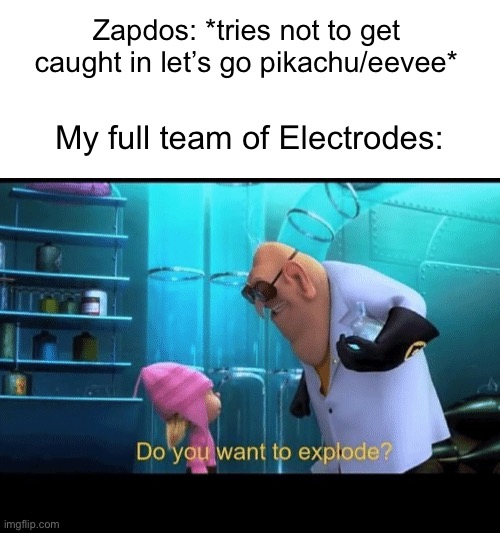 Kaboom | Zapdos: *tries not to get caught in let’s go pikachu/eevee*; My full team of Electrodes: | image tagged in do you want to explode,pokemon,explode | made w/ Imgflip meme maker