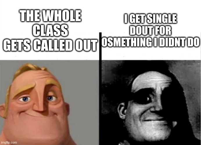 lel | I GET SINGLE DOUT FOR OSMETHING I DIDNT DO; THE WHOLE CLASS GETS CALLED OUT | image tagged in teacher's copy | made w/ Imgflip meme maker