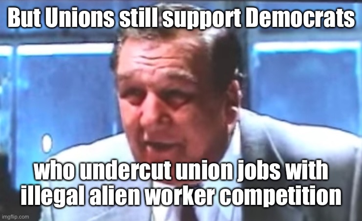Union Boss | But Unions still support Democrats who undercut union jobs with illegal alien worker competition | image tagged in union boss | made w/ Imgflip meme maker
