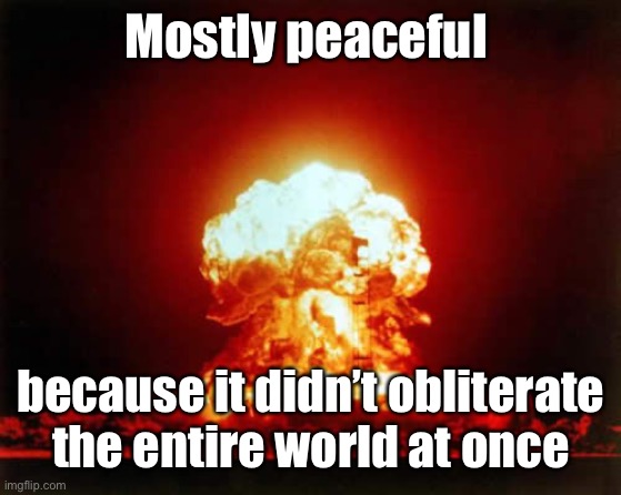 Nuclear Explosion Meme | Mostly peaceful because it didn’t obliterate the entire world at once | image tagged in memes,nuclear explosion | made w/ Imgflip meme maker