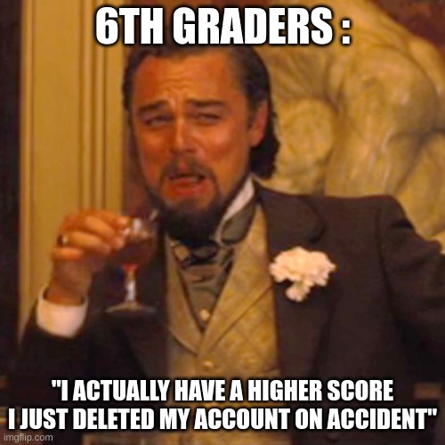 idk why 6th graders just cant accept defeat lmao | 6TH GRADERS :; "I ACTUALLY HAVE A HIGHER SCORE I JUST DELETED MY ACCOUNT ON ACCIDENT" | image tagged in memes,laughing leo | made w/ Imgflip meme maker