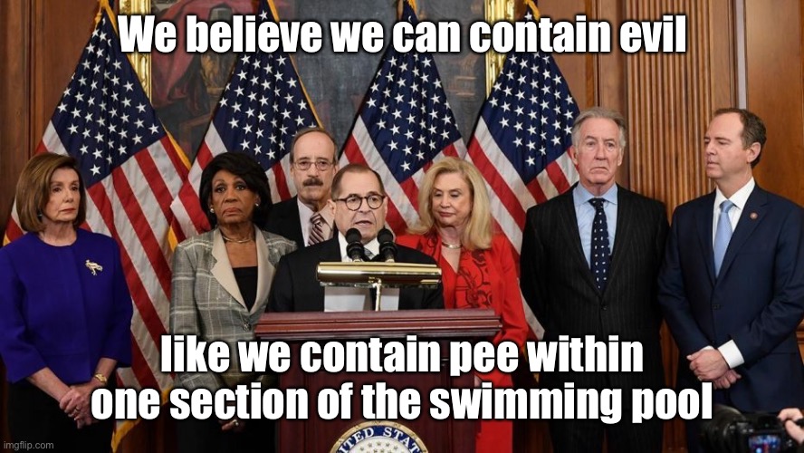 House Democrats | We believe we can contain evil like we contain pee within one section of the swimming pool | image tagged in house democrats | made w/ Imgflip meme maker