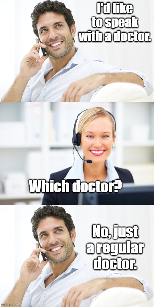 I'd like to speak with a doctor. Which doctor? No, just a regular doctor. | image tagged in man on phone,receptionist on the phone | made w/ Imgflip meme maker