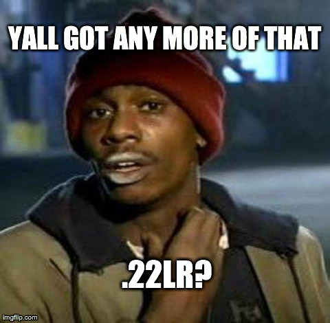 Y'all Got Any More Of That | YALL GOT ANY MORE OF THAT .22LR? | image tagged in yall got any more of,AdviceAnimals | made w/ Imgflip meme maker