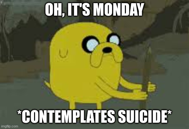 Monday Morning | OH, IT'S MONDAY; *CONTEMPLATES SUICIDE* | image tagged in suicide,monday | made w/ Imgflip meme maker
