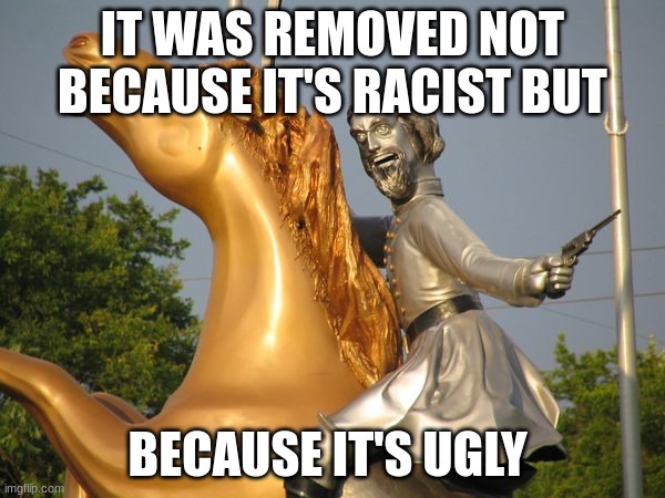 Hmm | IT WAS REMOVED NOT BECAUSE IT'S RACIST BUT; BECAUSE IT'S UGLY | image tagged in history | made w/ Imgflip meme maker