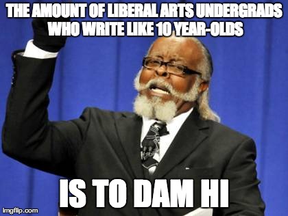 Too Damn High Meme | THE AMOUNT OF LIBERAL ARTS UNDERGRADS WHO WRITE LIKE 10 YEAR-OLDS IS TO DAM HI | image tagged in memes,too damn high,AdviceAnimals | made w/ Imgflip meme maker