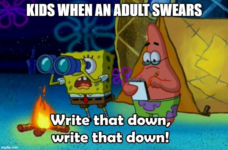 write that down | KIDS WHEN AN ADULT SWEARS | image tagged in write that down,spongebob,kids,tag,ha ha tags go brr,you have been eternally cursed for reading the tags | made w/ Imgflip meme maker