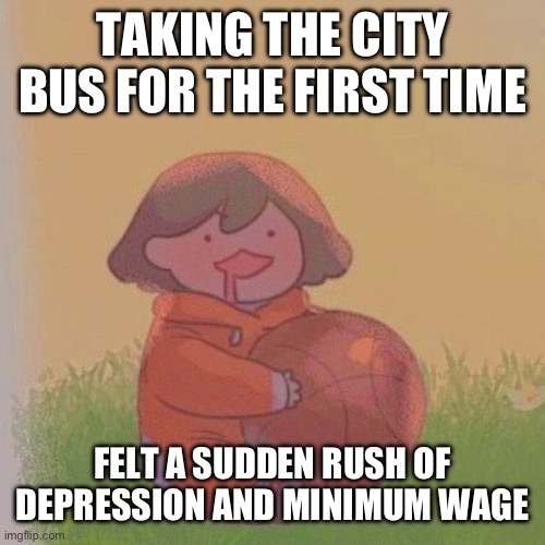 kel. | TAKING THE CITY BUS FOR THE FIRST TIME; FELT A SUDDEN RUSH OF DEPRESSION AND MINIMUM WAGE | image tagged in kel | made w/ Imgflip meme maker