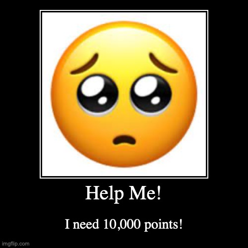 Help Me! | Help Me! | I need 10,000 points! | image tagged in funny,demotivationals,send help | made w/ Imgflip demotivational maker