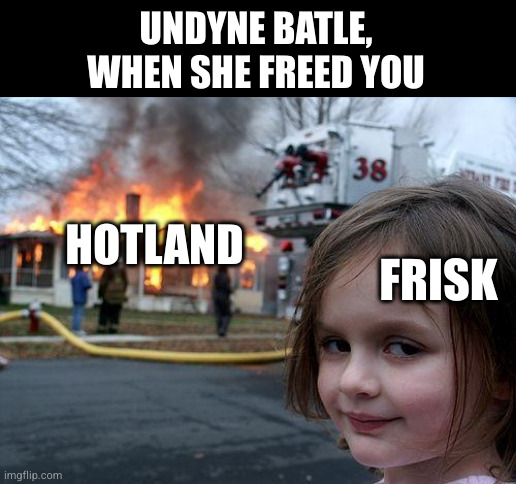 Undertale, Undyne batle | UNDYNE BATLE, WHEN SHE FREED YOU; HOTLAND; FRISK | image tagged in memes,disaster girl,undertale | made w/ Imgflip meme maker