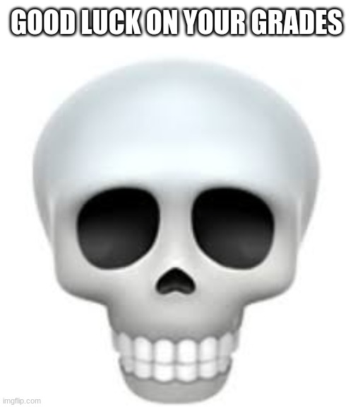 Skull | GOOD LUCK ON YOUR GRADES | image tagged in skull | made w/ Imgflip meme maker