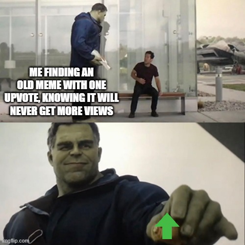 Another lonely soul | ME FINDING AN OLD MEME WITH ONE UPVOTE, KNOWING IT WILL NEVER GET MORE VIEWS | image tagged in hulk taco | made w/ Imgflip meme maker