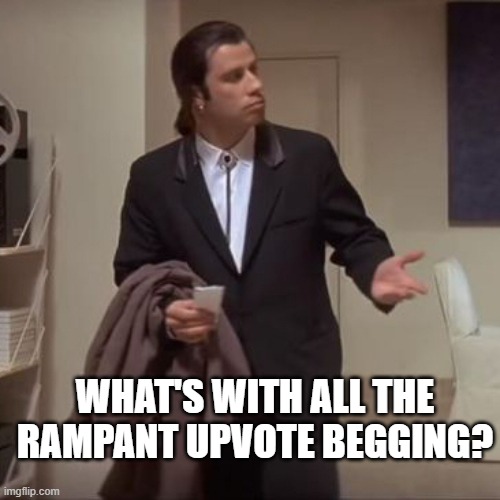 Confused Travolta | WHAT'S WITH ALL THE RAMPANT UPVOTE BEGGING? | image tagged in confused travolta | made w/ Imgflip meme maker