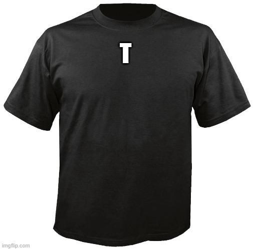 Blank T-Shirt | T | image tagged in blank t-shirt | made w/ Imgflip meme maker