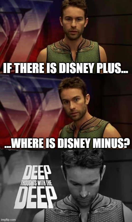 :) | IF THERE IS DISNEY PLUS... ...WHERE IS DISNEY MINUS? | image tagged in deep thoughts with the deep | made w/ Imgflip meme maker