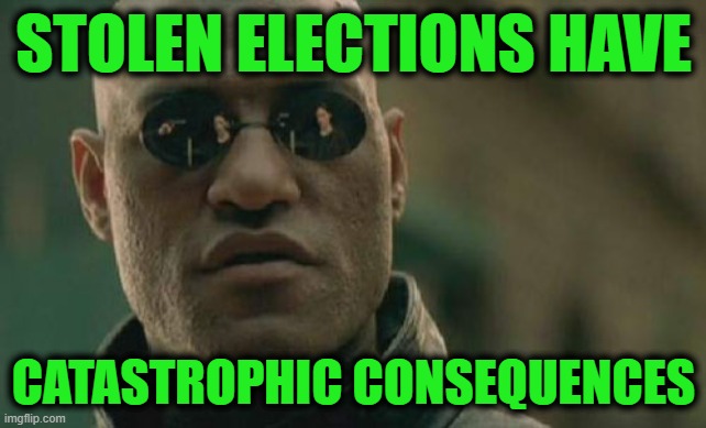Matrix Morpheus | STOLEN ELECTIONS HAVE; CATASTROPHIC CONSEQUENCES | image tagged in memes,matrix morpheus | made w/ Imgflip meme maker