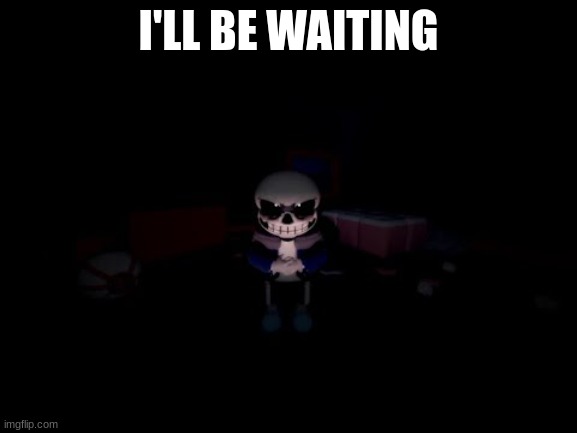 Evil Sans | I'LL BE WAITING | image tagged in evil sans | made w/ Imgflip meme maker