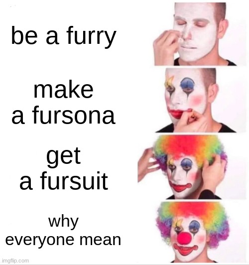 Clown Applying Makeup | be a furry; make a fursona; get a fursuit; why everyone mean | image tagged in memes,clown applying makeup | made w/ Imgflip meme maker