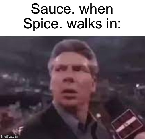 x when x walks in | Sauce. when Spice. walks in: | image tagged in x when x walks in | made w/ Imgflip meme maker