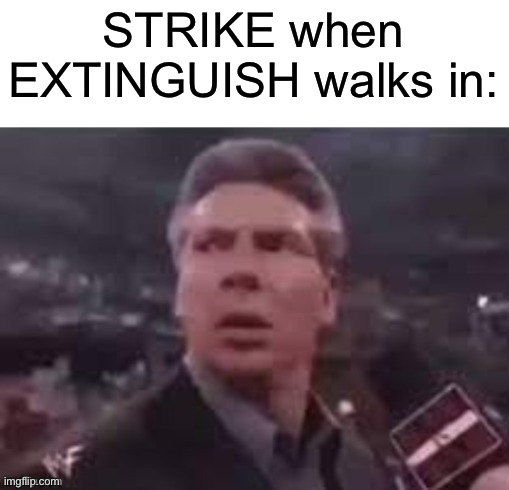 x when x walks in | STRIKE when EXTINGUISH walks in: | image tagged in x when x walks in | made w/ Imgflip meme maker