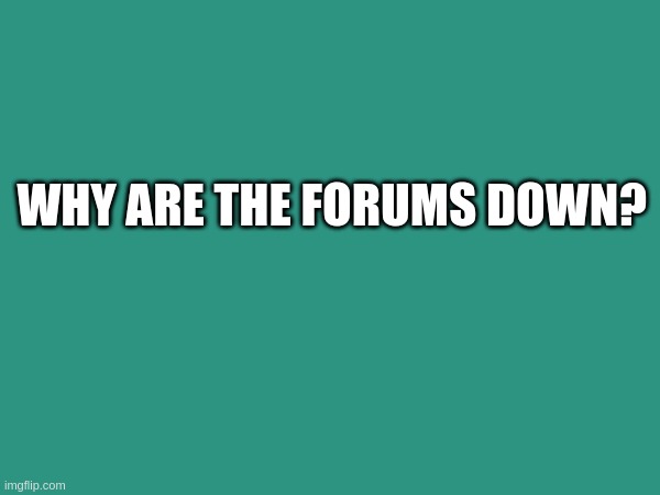 WHY ARE THE FORUMS DOWN? | image tagged in theaetherlight,theaetherlightforums,taf | made w/ Imgflip meme maker