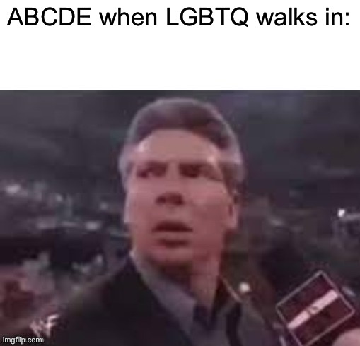 x when x walks in | ABCDE when LGBTQ walks in: | image tagged in x when x walks in | made w/ Imgflip meme maker
