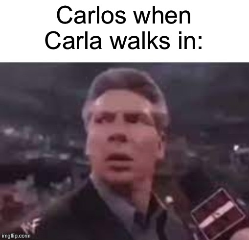 x when x walks in | Carlos when Carla walks in: | image tagged in x when x walks in | made w/ Imgflip meme maker