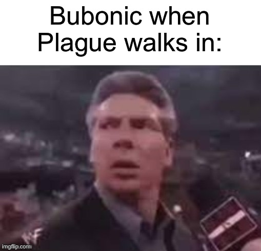 x when x walks in | Bubonic when Plague walks in: | image tagged in x when x walks in | made w/ Imgflip meme maker
