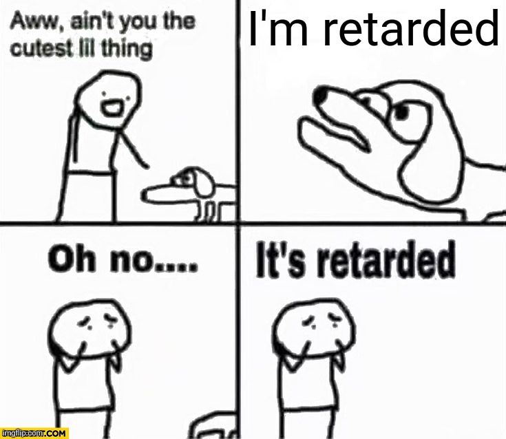 Easiest meme to make | I'm retarded | image tagged in oh no it's retarded | made w/ Imgflip meme maker