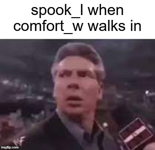 x when x walks in | spook_l when comfort_w walks in | image tagged in x when x walks in | made w/ Imgflip meme maker