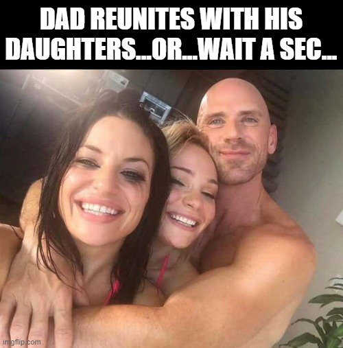 If You Know, You Know | DAD REUNITES WITH HIS DAUGHTERS...OR...WAIT A SEC... | image tagged in sex jokes | made w/ Imgflip meme maker