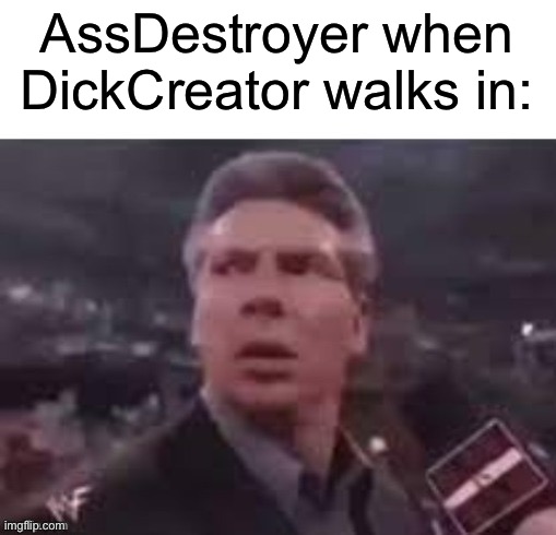 x when x walks in | AssDestroyer when DickCreator walks in: | image tagged in x when x walks in | made w/ Imgflip meme maker